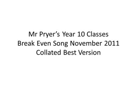 Mr Pryer’s Year 10 Classes Break Even Song November 2011 Collated Best Version.