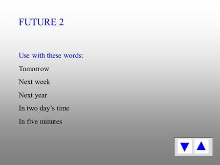Use with these words: Tomorrow Next week Next year In two day’s time In five minutes FUTURE 2.