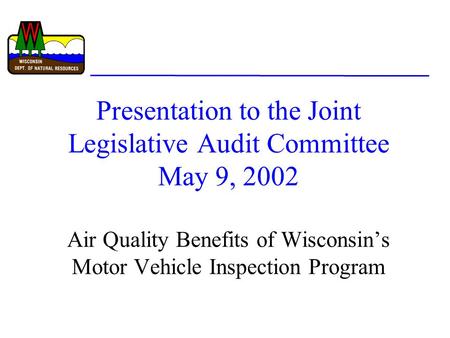 Presentation to the Joint Legislative Audit Committee May 9, 2002 Air Quality Benefits of Wisconsin’s Motor Vehicle Inspection Program.