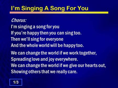 I’m Singing A Song For You Chorus: I’m singing a song for you If you’re happy then you can sing too. Then we’ll sing for everyone And the whole world will.