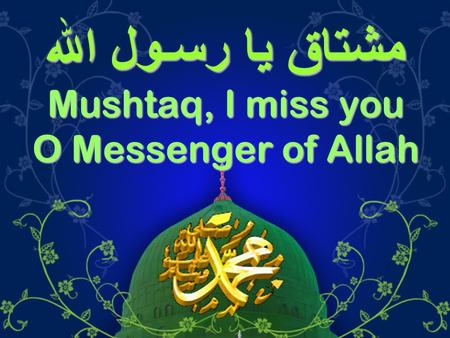 مشتاق يا رسـول الله Mushtaq, I miss you O Messenger of Allah.