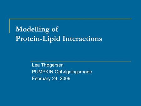 Modelling of Protein-Lipid Interactions Lea Thøgersen PUMPKIN Opfølgningsmøde February 24, 2009.