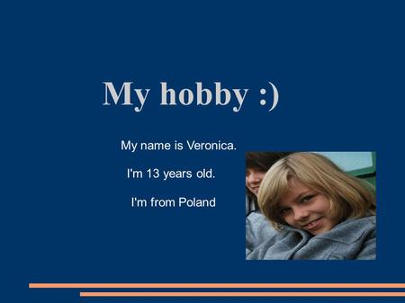 My hobby :) My name is Veronica. I'm 13 years old. I'm from Poland.