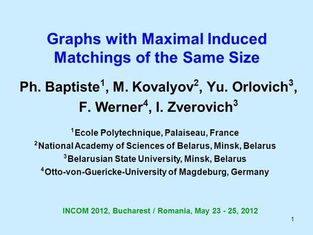 1 Graphs with Maximal Induced Matchings of the Same Size Ph. Baptiste 1, M. Kovalyov 2, Yu. Orlovich 3, F. Werner 4, I. Zverovich 3 1 Ecole Polytechnique,