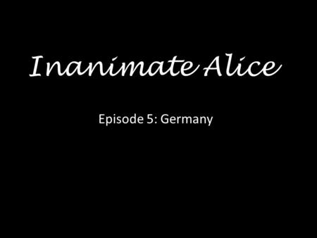 Inanimate Alice Episode 5: Germany Hello my name is Alice and I am 25 years old >> >>