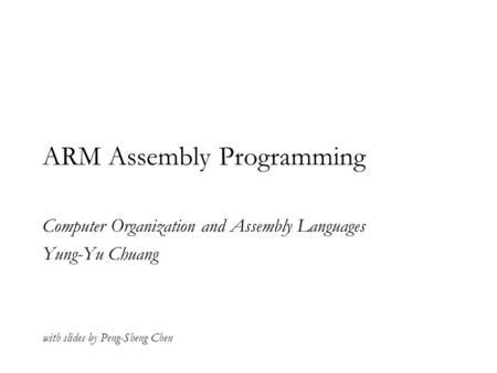ARM Assembly Programming Computer Organization and Assembly Languages Yung-Yu Chuang with slides by Peng-Sheng Chen.