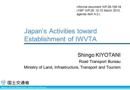 Ministry of Land, Infrastructure, Transport and Tourism Japan’s Activities toward Establishment of IWVTA Shingo KIYOTANI Road Transport Bureau Ministry.