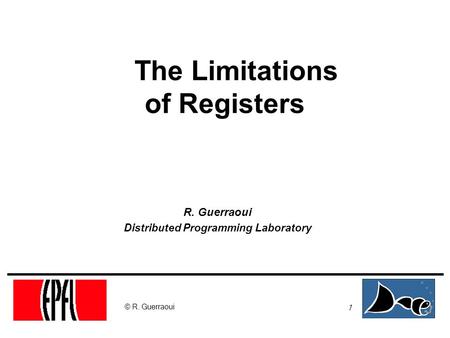 1 © R. Guerraoui The Limitations of Registers R. Guerraoui Distributed Programming Laboratory.