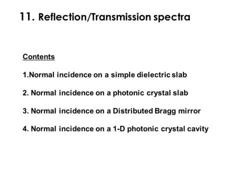 11. Reflection/Transmission spectra Contents 1.Normal incidence on a simple dielectric slab 2. Normal incidence on a photonic crystal slab 3. Normal incidence.