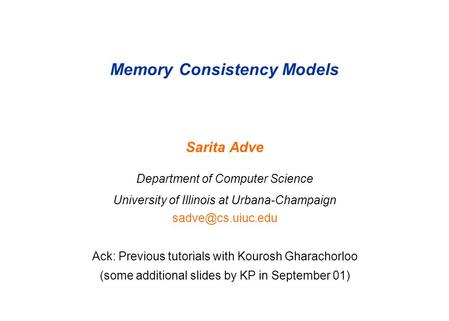 Memory Consistency Models Sarita Adve Department of Computer Science University of Illinois at Urbana-Champaign Ack: Previous tutorials.