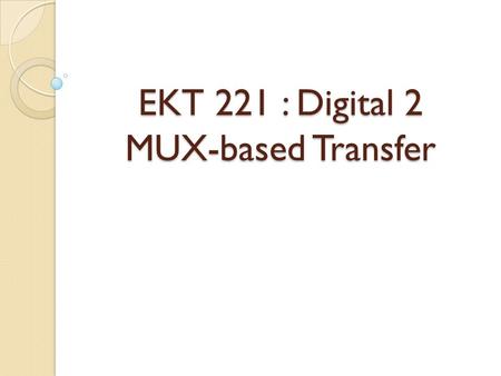 EKT 221 : Digital 2 MUX-based Transfer