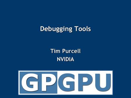 Debugging Tools Tim Purcell NVIDIA. Programming Soap Box Successful programming systems require at least three ‘tools’ Successful programming systems.