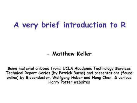 A very brief introduction to R - Matthew Keller Some material cribbed from: UCLA Academic Technology Services Technical Report Series (by Patrick Burns)