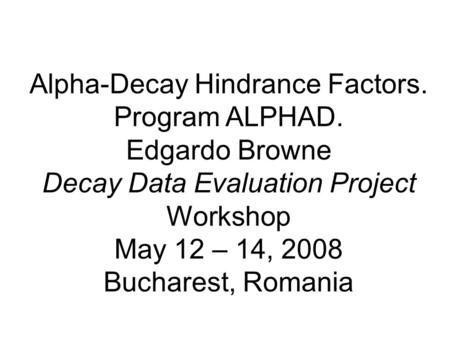 Alpha-Decay Hindrance Factors. Program ALPHAD. Edgardo Browne Decay Data Evaluation Project Workshop May 12 – 14, 2008 Bucharest, Romania.