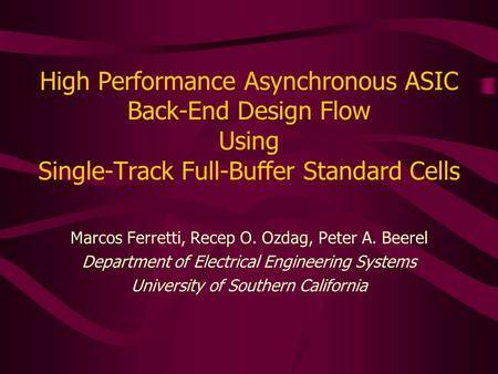 High Performance Asynchronous ASIC Back-End Design Flow Using Single-Track Full-Buffer Standard Cells Marcos Ferretti, Recep O. Ozdag, Peter A. Beerel.