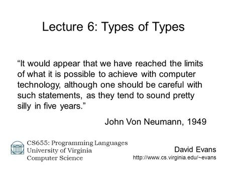 David Evans  CS655: Programming Languages University of Virginia Computer Science Lecture 6: Types of Types “It would.