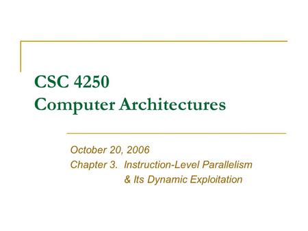 CSC 4250 Computer Architectures October 20, 2006 Chapter 3.Instruction-Level Parallelism & Its Dynamic Exploitation.