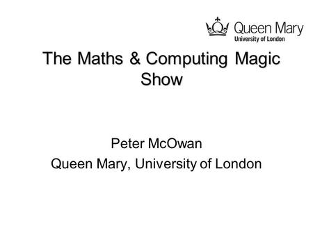 The Maths & Computing Magic Show Peter McOwan Queen Mary, University of London.