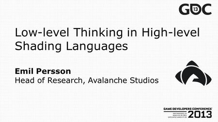 Low-level Thinking in High-level Shading Languages Emil Persson Head of Research, Avalanche Studios.