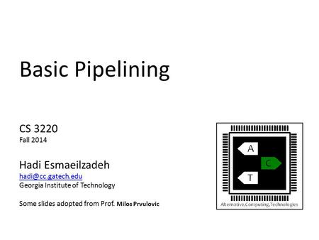 Basic Pipelining CS 3220 Fall 2014 Hadi Esmaeilzadeh Georgia Institute of Technology Some slides adopted from Prof. Milos Prvulovic.