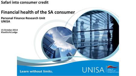 Safari into consumer credit Financial health of the SA consumer Personal Finance Research Unit UNISA 15 October 2014 Kloofzicht Lodge.
