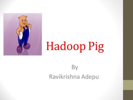Hadoop Pig By Ravikrishna Adepu.