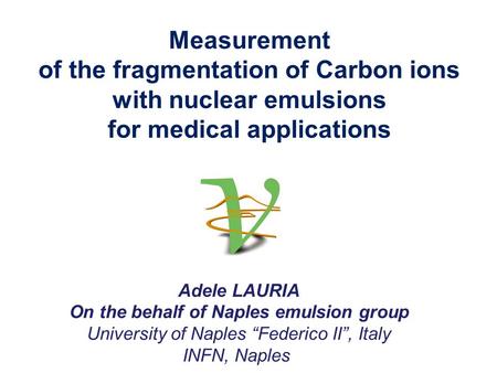 Measurement of the fragmentation of Carbon ions with nuclear emulsions for medical applications Adele LAURIA On the behalf of Naples emulsion group University.