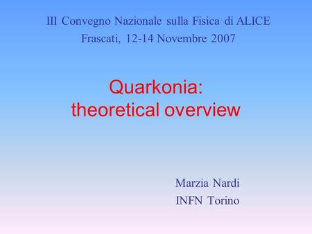 Quarkonia: theoretical overview Marzia Nardi INFN Torino III Convegno Nazionale sulla Fisica di ALICE Frascati, 12-14 Novembre 2007.