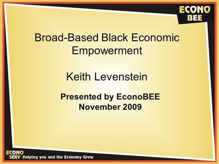 Broad-Based Black Economic Empowerment Keith Levenstein Presented by EconoBEE November 2009.