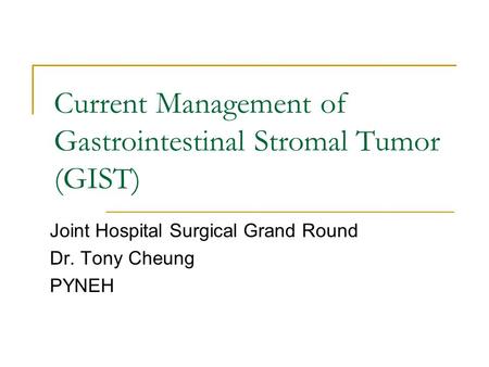 Current Management of Gastrointestinal Stromal Tumor (GIST) Joint Hospital Surgical Grand Round Dr. Tony Cheung PYNEH.