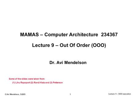 Lecture 9 – OOO execution © Avi Mendelson, 5/2005 1 MAMAS – Computer Architecture 234367 Lecture 9 – Out Of Order (OOO) Dr. Avi Mendelson Some of the slides.