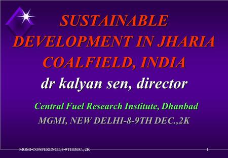 MGMI-CONFERENCE, 8-9TH DEC., 2K1 SUSTAINABLE DEVELOPMENT IN JHARIA COALFIELD, INDIA dr kalyan sen, director Central Fuel Research Institute, Dhanbad MGMI,