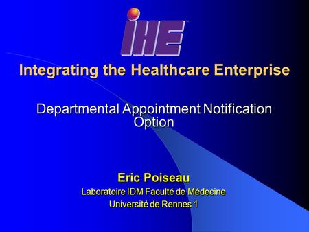Integrating the Healthcare Enterprise Departmental Appointment Notification Option Eric Poiseau Laboratoire IDM Faculté de Médecine Université de Rennes.