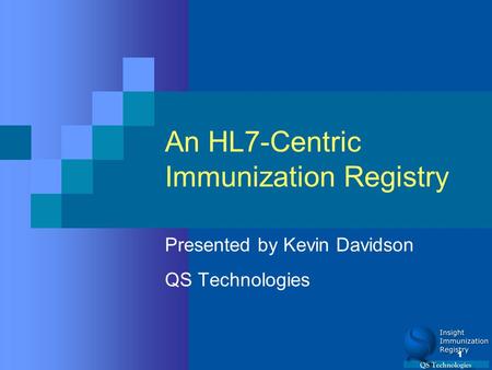 1 An HL7-Centric Immunization Registry Presented by Kevin Davidson QS Technologies.