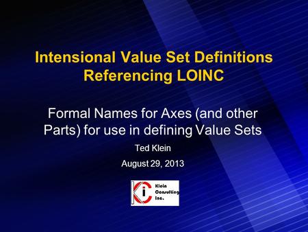 Intensional Value Set Definitions Referencing LOINC Formal Names for Axes (and other Parts) for use in defining Value Sets Ted Klein August 29, 2013.