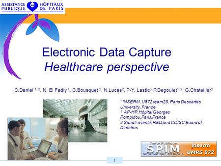 1 Electronic Data Capture Healthcare perspective 1 INSERM, U872 team20, Paris Descartes University, France 2 AP-HP,Hôpital Georges Pompidou,Paris,France.