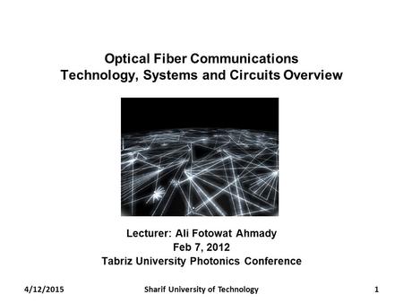 Optical Fiber Communications Technology, Systems and Circuits Overview Lecturer: Ali Fotowat Ahmady Feb 7, 2012 Tabriz University Photonics Conference.
