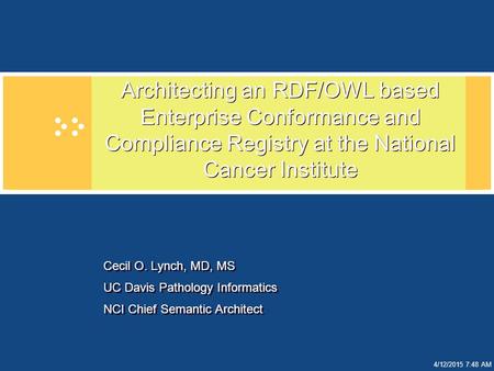 4/12/2015 7:49 AM Architecting an RDF/OWL based Enterprise Conformance and Compliance Registry at the National Cancer Institute Cecil O. Lynch, MD, MS.
