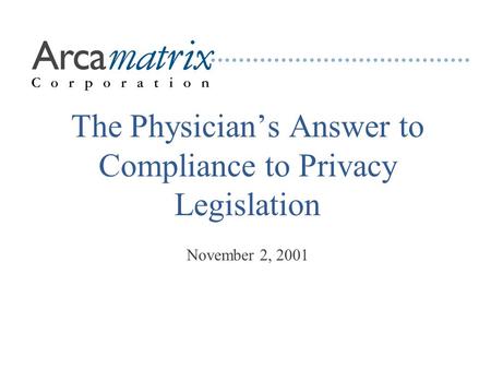 The Physician’s Answer to Compliance to Privacy Legislation November 2, 2001.