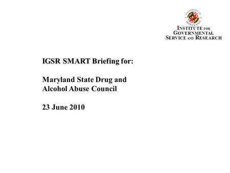 IGSR SMART Briefing for: Maryland State Drug and Alcohol Abuse Council
