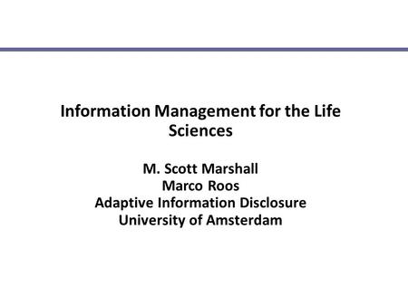 Information Management for the Life Sciences M. Scott Marshall Marco Roos Adaptive Information Disclosure University of Amsterdam.