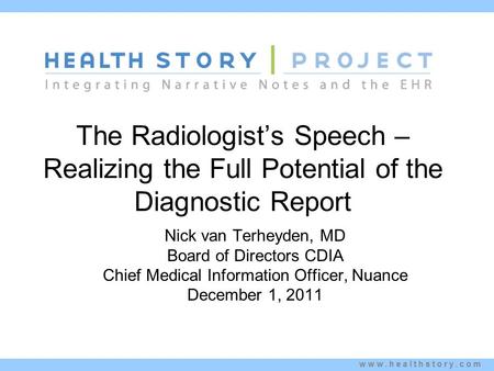 Www.healthstory.com The Radiologist’s Speech – Realizing the Full Potential of the Diagnostic Report Nick van Terheyden, MD Board of Directors CDIA Chief.