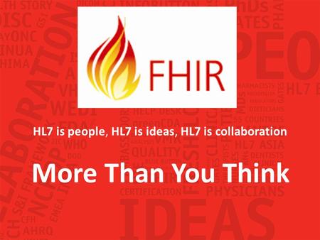 More Than You Think HL7 is people, HL7 is ideas, HL7 is collaboration.
