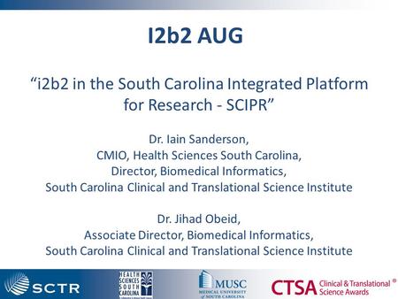 I2b2 AUG “i2b2 in the South Carolina Integrated Platform for Research - SCIPR” Dr. Iain Sanderson, CMIO, Health Sciences South Carolina, Director, Biomedical.
