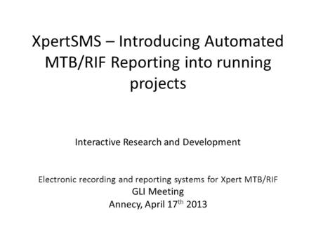 XpertSMS – Introducing Automated MTB/RIF Reporting into running projects Interactive Research and Development Electronic recording and reporting systems.