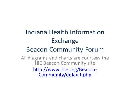 Indiana Health Information Exchange Beacon Community Forum All diagrams and charts are courtesy the IHIE Beacon Community site: