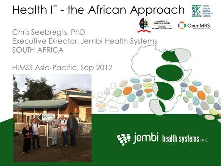 Health IT - the African Approach Chris Seebregts, PhD Executive Director, Jembi Health Systems SOUTH AFRICA HIMSS Asia-Pacific, Sep 2012.