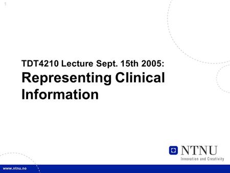 1 TDT4210 Lecture Sept. 15th 2005: Representing Clinical Information.