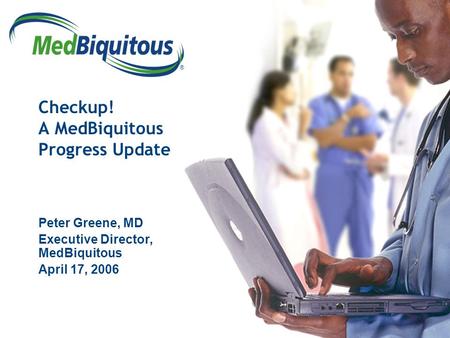 ® Checkup! A MedBiquitous Progress Update Peter Greene, MD Executive Director, MedBiquitous April 17, 2006.