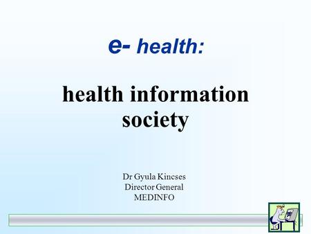 e- health: health information society Dr Gyula Kincses Director General MEDINFO.